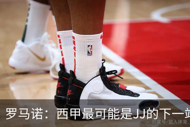 罗马诺：西甲最可能是JJ的下一站，皇马是头号热门巴萨也取得联系