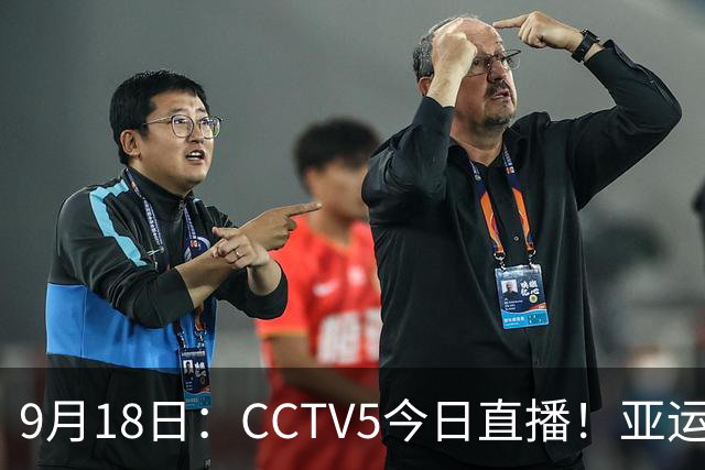 9月18日：CCTV5今日直播！亚运男足赛程：国足难度大，夺冠热门4-1大胜